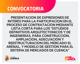 Presentación de Expresiones de Interés para "Estudios Definitivos Arquitectónicos y de Ingenierías, para Construcción, Ampliación, Adecuación y Reestructuración del Mercado El Arenal, y Modelos de Gestión para el Sistema de Mercados de Cuenca"