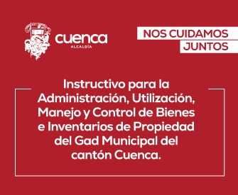 INSTRUCTIVO PARA LA ADMINISTRACIÓN, UTILIZACIÓN, MANEJO Y CONTROL DE BIENES E INVENTARIOS DE PROPIEDAD DEL GAD MUNICIPAL DEL CANTÓN CUENCA